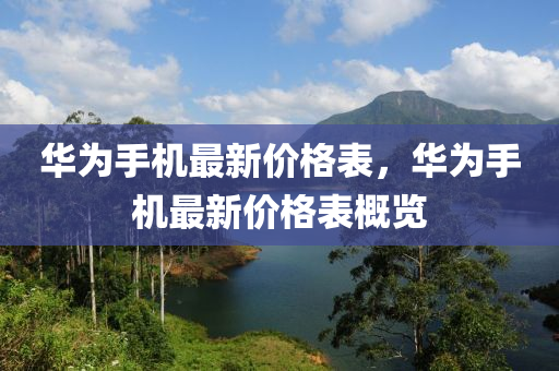 华为官网手机最新价格，探索自然美景的科技伴侣